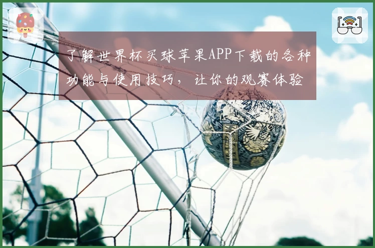了解世界杯买球苹果APP下载的各种功能与使用技巧，让你的观赛体验更出色