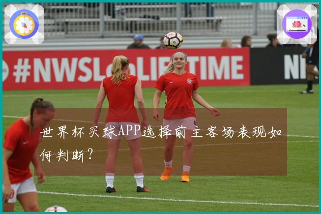 世界杯买球APP选择前主客场表现如何判断？