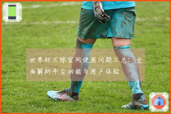 世界杯买球官网使用问题汇总：全面解析平台功能与用户体验