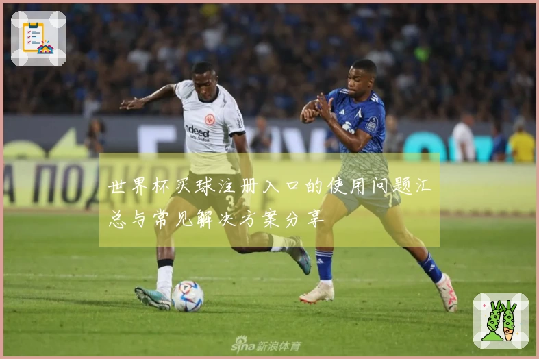 世界杯买球注册入口的使用问题汇总与常见解决方案分享