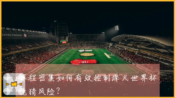 赛程密集如何有效控制烽火世界杯竞猜风险？
