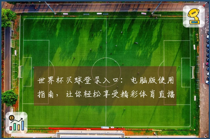 世界杯买球登录入口：电脑版使用指南，让你轻松享受精彩体育直播