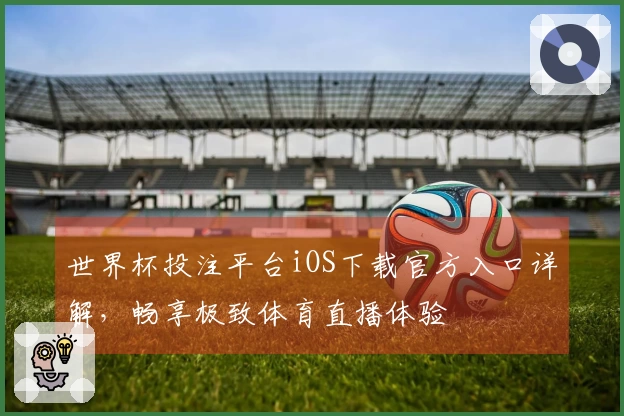 世界杯投注平台iOS下载官方入口详解，畅享极致体育直播体验