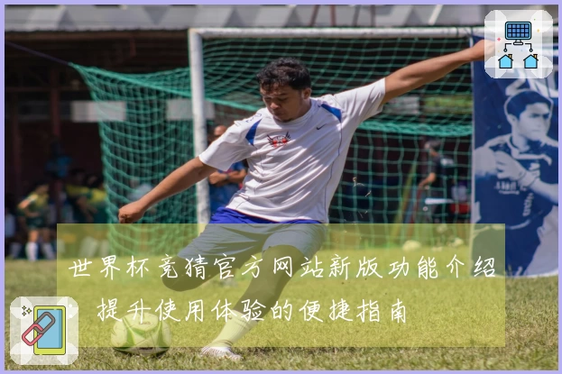 世界杯竞猜官方网站新版功能介绍：提升使用体验的便捷指南