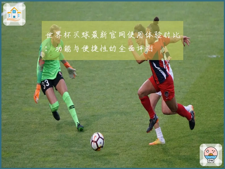 世界杯买球最新官网使用体验对比：功能与便捷性的全面评测