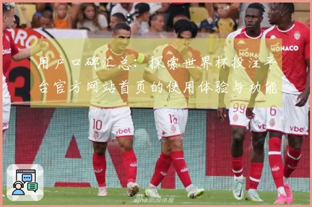 用户口碑汇总：探索世界杯投注平台官方网站首页的使用体验与功能介绍