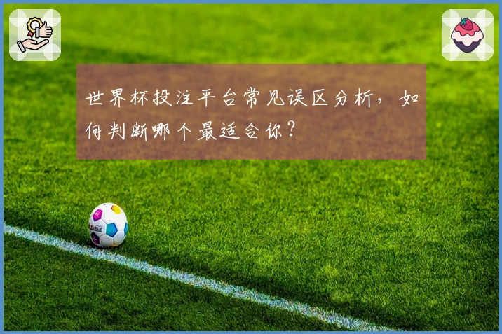 世界杯投注平台常见误区分析，如何判断哪个最适合你？