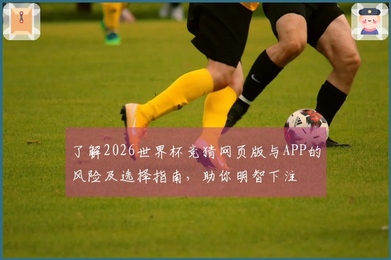 了解2026世界杯竞猜网页版与APP的风险及选择指南，助你明智下注