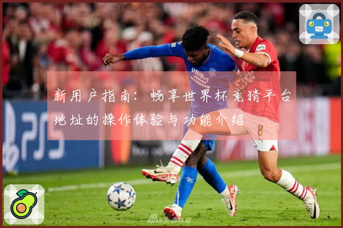 新用户指南：畅享世界杯竞猜平台地址的操作体验与功能介绍