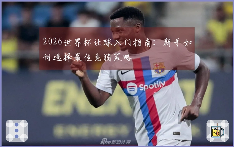 2026世界杯让球入门指南:新手如何选择最佳竞猜策略