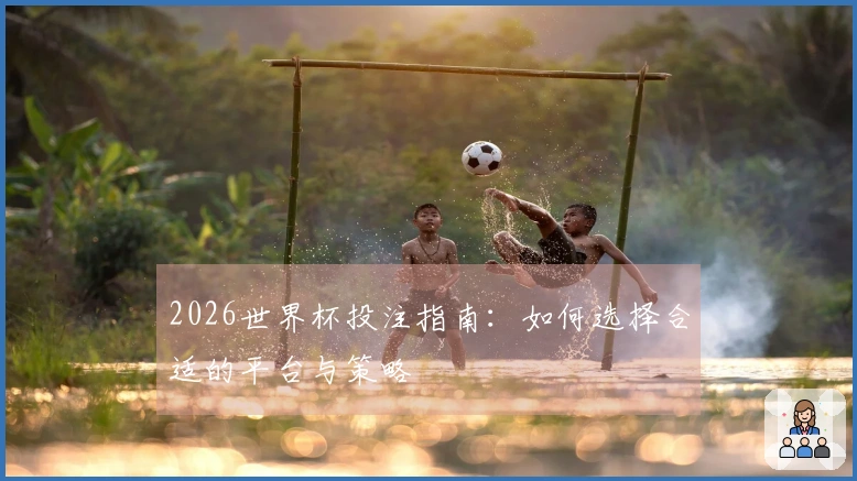2026世界杯投注指南：如何选择合适的平台与策略