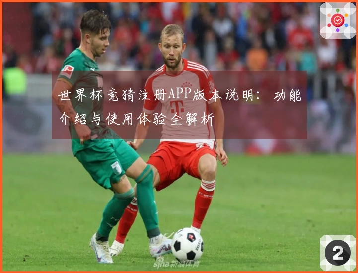 世界杯竞猜注册APP版本说明：功能介绍与使用体验全解析