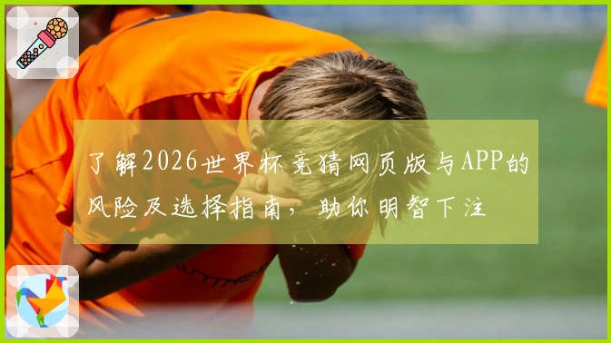 了解2026世界杯竞猜网页版与APP的风险及选择指南，助你明智下注